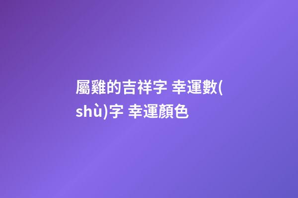 屬雞的吉祥字 幸運數(shù)字 幸運顏色